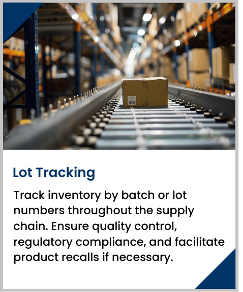 Track inventory by batch or lot numbers throughout the supply chain. Ensure quality control, regulatory compliance, and facilitate product recalls if necessary.