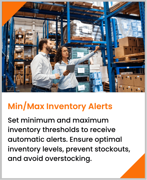 Set minimum and maximum inventory thresholds to receive automatic alerts. Ensure optimal inventory levels, prevent stockouts, and avoid overstocking.