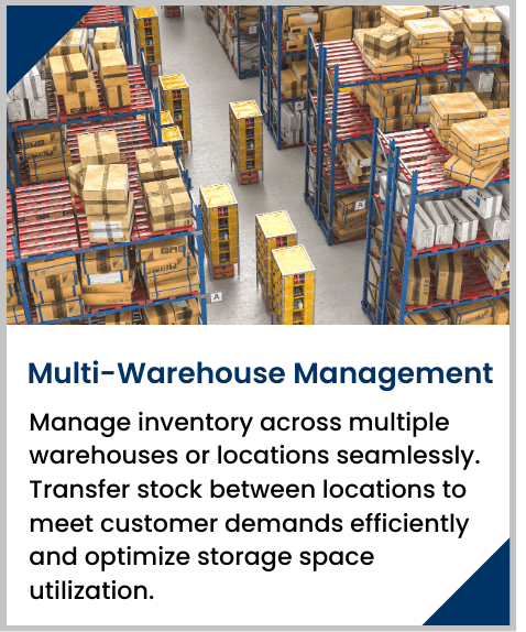 Manage inventory across multiple warehouses or locations seamlessly. Transfer stock between locations to meet customer demands efficiently and optimize storage space utilization.