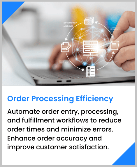 Automate order entry, processing, and fulfillment workflows to reduce order times and minimize errors. Enhance order accuracy and improve customer satisfaction.
