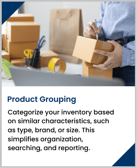 Categorize your inventory based on similar characteristics, such as type, brand, or size. This simplifies organization, searching, and reporting.