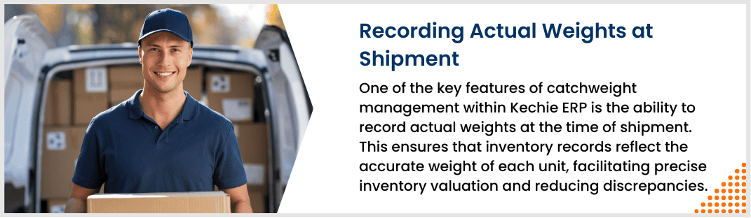 One of the key features of catchweight management within Kechie ERP is the ability to record actual weights at the time of shipment. This ensures that inventory records reflect the accurate weight of each unit, facilitating precise inventory valuation and reducing discrepancies.