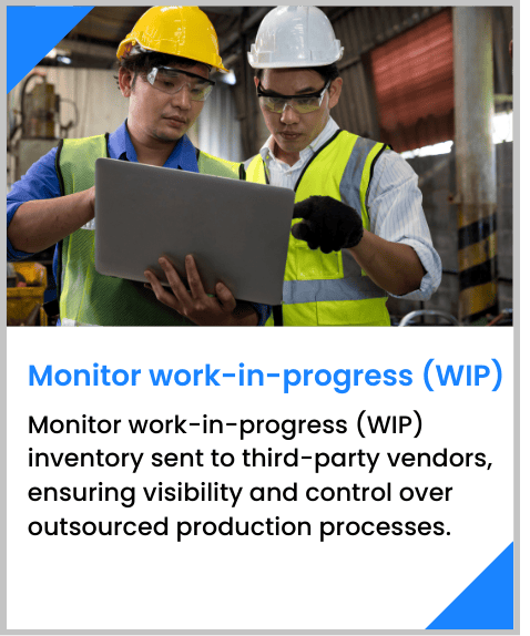 Monitor work-in-progress (WIP) inventory sent to third-party vendors, ensuring visibility and control over outsourced production processes.